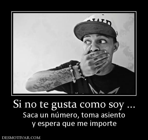 Desmotivaciones Si no te gusta como soy ... Saca un número, toma ...