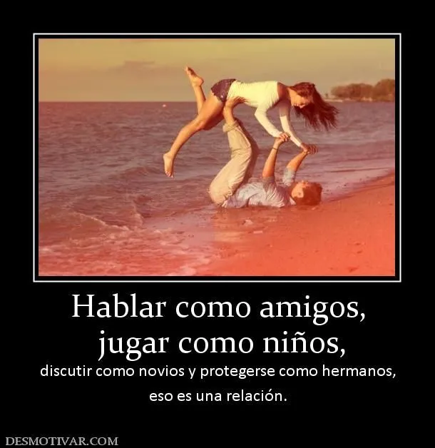 Desmotivaciones Hablar como amigos, jugar como niños, discutir ... Desmotivaciones Hablar como amigos, jugar como niños, discutir ...