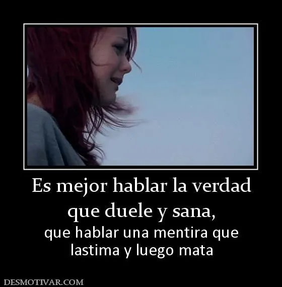 Desmotivaciones Es mejor hablar la verdad que duele y sana, que ... Desmotivaciones Es mejor hablar la verdad que duele y sana, que ...