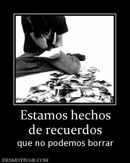 Desmotivaciones Estamos hechos de recuerdos que no podemos borrar Desmotivaciones Estamos hechos de recuerdos que no podemos borrar