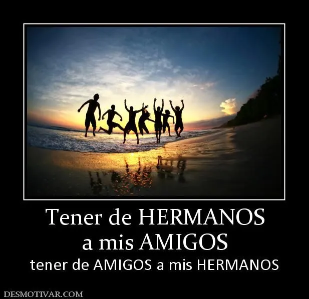 Desmotivaciones Tener de HERMANOS a mis AMIGOS tener de AMIGOS a ... Desmotivaciones Tener de HERMANOS a mis AMIGOS tener de AMIGOS a ...