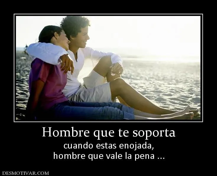 Desmotivaciones Hombre que te soporta cuando estas enojada, hombre ... Desmotivaciones Hombre que te soporta cuando estas enojada, hombre ...