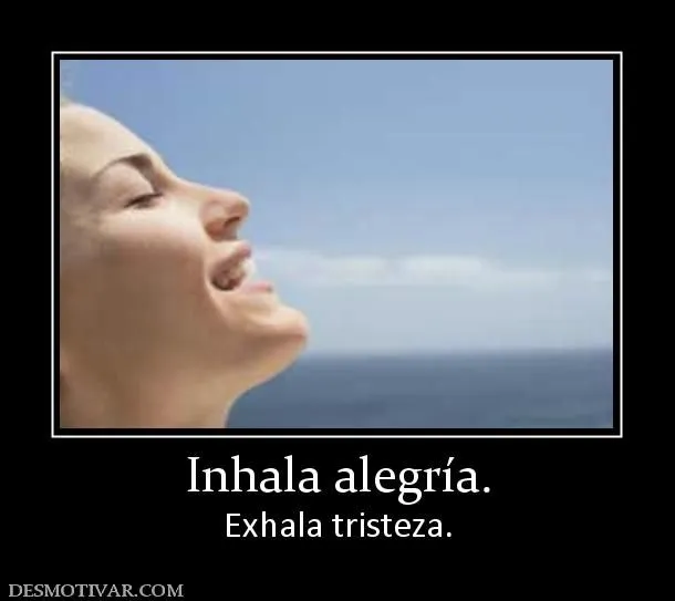 Desmotivaciones Inhala alegría. Exhala tristeza. Desmotivaciones Inhala alegría. Exhala tristeza.