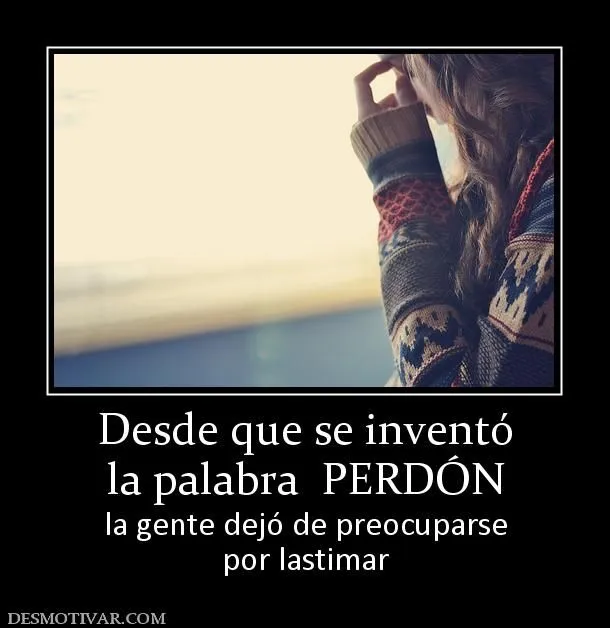 Desmotivaciones Desde que se inventó la palabra PERDÓN la gente ... Desmotivaciones Desde que se inventó la palabra PERDÓN la gente ...