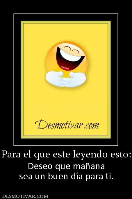 Desmotivaciones Para el que este leyendo esto: Deseo que mañana ... Desmotivaciones Para el que este leyendo esto: Deseo que mañana ...