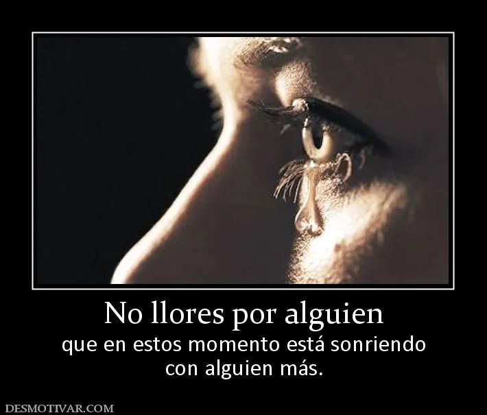 Desmotivaciones No llores por alguien que en estos momento está ... Desmotivaciones No llores por alguien que en estos momento está ...