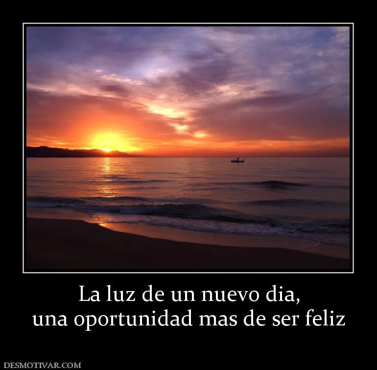 Desmotivaciones La luz de un nuevo dia, una oportunidad mas de ser ... Desmotivaciones La luz de un nuevo dia, una oportunidad mas de ser ...