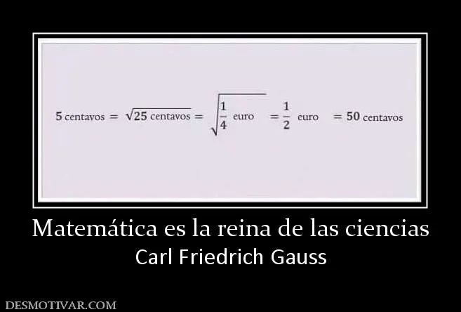 Desmotivaciones Matemática es la reina de las ciencias Carl ... Desmotivaciones Matemática es la reina de las ciencias Carl ...