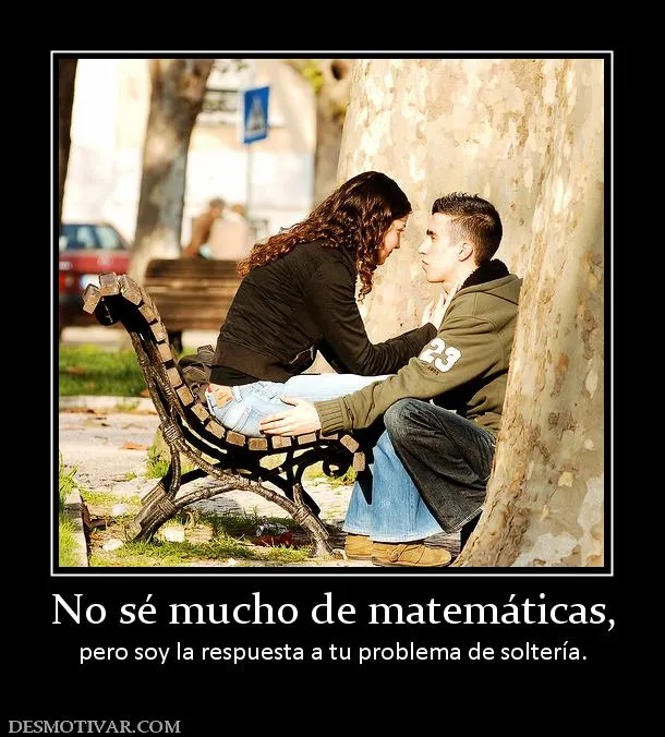 Desmotivaciones No sé mucho de matemáticas, pero soy la respuesta ... Desmotivaciones No sé mucho de matemáticas, pero soy la respuesta ...