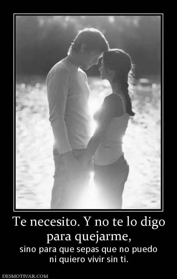 Desmotivaciones Te necesito. Y no te lo digo para quejarme, sino ... Desmotivaciones Te necesito. Y no te lo digo para quejarme, sino ...