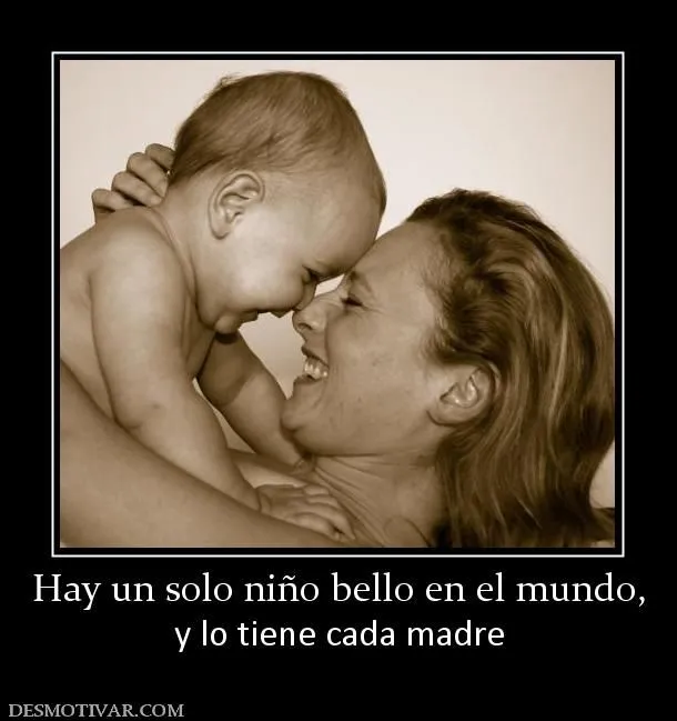 Desmotivaciones Hay un solo niño bello en el mundo, y lo tiene ... Desmotivaciones Hay un solo niño bello en el mundo, y lo tiene ...