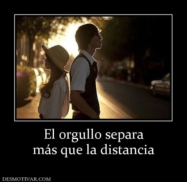Desmotivaciones El orgullo separa más que la distancia Desmotivaciones El orgullo separa más que la distancia
