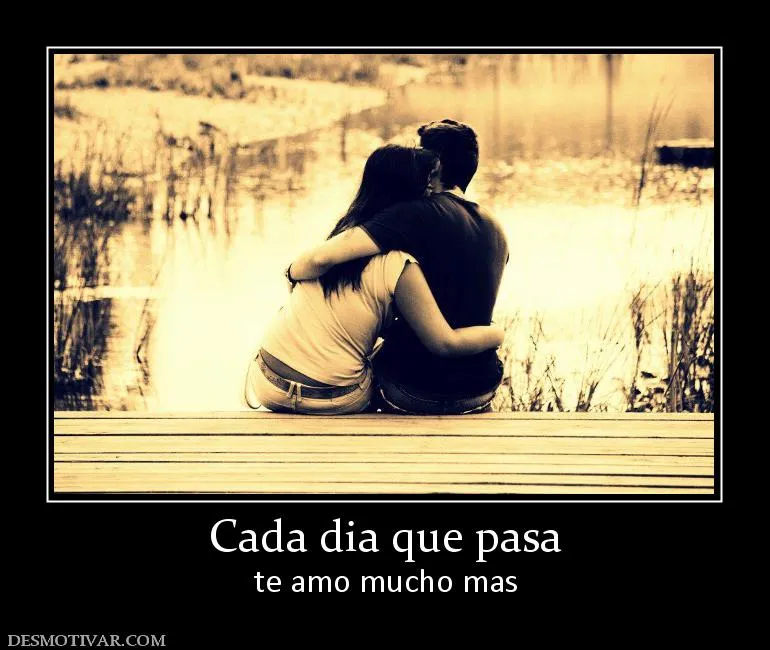 Desmotivaciones Cada dia que pasa te amo mucho mas Desmotivaciones Cada dia que pasa te amo mucho mas