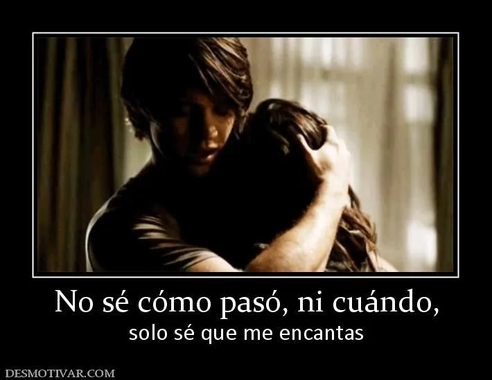 Desmotivaciones No sé cómo pasó, ni cuándo, solo sé que me encantas