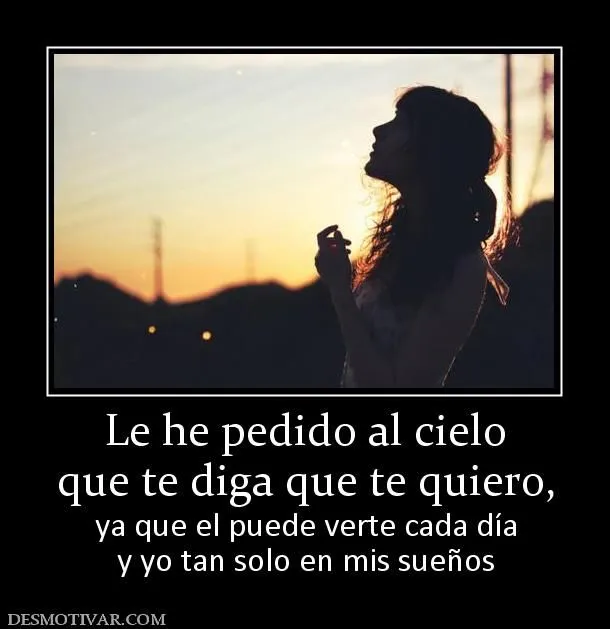 Desmotivaciones Le he pedido al cielo que te diga que te quiero ... Desmotivaciones Le he pedido al cielo que te diga que te quiero ...