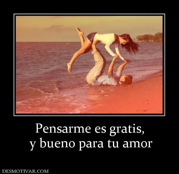 Desmotivaciones Pensarme es gratis, y bueno para tu amor