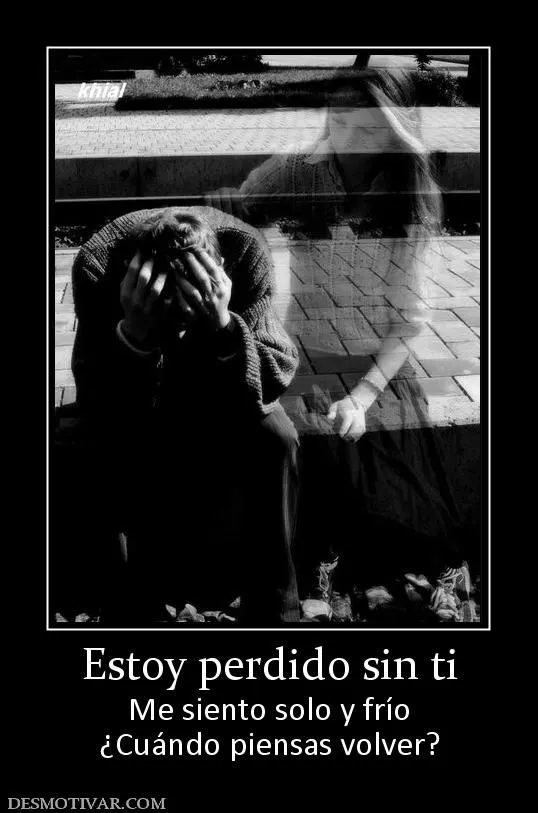Desmotivaciones Estoy perdido sin ti Me siento solo y frío ¿Cuándo ... Desmotivaciones Estoy perdido sin ti Me siento solo y frío ¿Cuándo ...