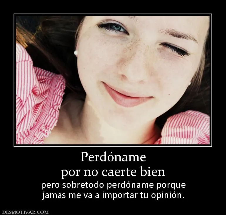 Desmotivaciones Perdóname por no caerte bien pero sobretodo ... Desmotivaciones Perdóname por no caerte bien pero sobretodo ...
