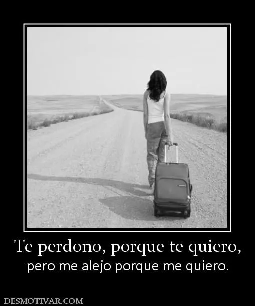 Desmotivaciones Te perdono, porque te quiero, pero me alejo porque ... Desmotivaciones Te perdono, porque te quiero, pero me alejo porque ...