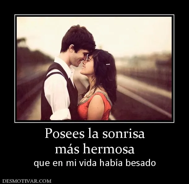 Desmotivaciones Posees la sonrisa más hermosa que en mi vida había ... Desmotivaciones Posees la sonrisa más hermosa que en mi vida había ...