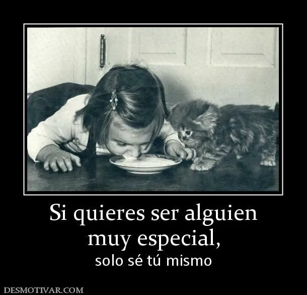 Desmotivaciones Si quieres ser alguien muy especial, solo sé tú mismo Desmotivaciones Si quieres ser alguien muy especial, solo sé tú mismo
