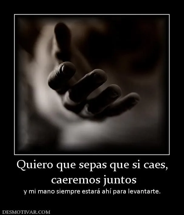 Desmotivaciones Quiero que sepas que si caes, caeremos juntos y mi ... Desmotivaciones Quiero que sepas que si caes, caeremos juntos y mi ...