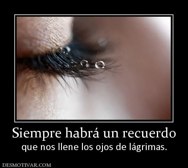 Desmotivaciones Siempre habrá un recuerdo que nos llene los ojos ... Desmotivaciones Siempre habrá un recuerdo que nos llene los ojos ...