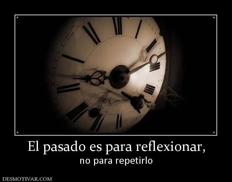Desmotivaciones El pasado es para reflexionar, no para repetirlo Desmotivaciones El pasado es para reflexionar, no para repetirlo