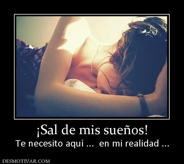Desmotivaciones ¡Sal de mis sueños! Te necesito aquí ... en mi ... Desmotivaciones ¡Sal de mis sueños! Te necesito aquí ... en mi ...