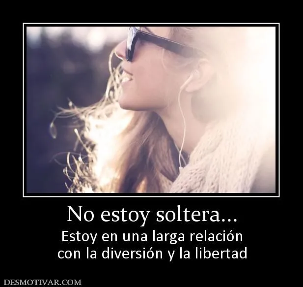 Desmotivaciones No estoy soltera... Estoy en una larga relación ... Desmotivaciones No estoy soltera... Estoy en una larga relación ...