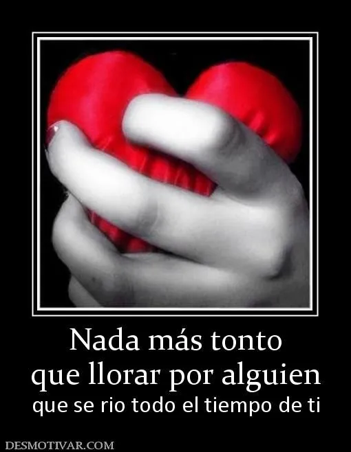 Desmotivaciones Nada más tonto que llorar por alguien que se rio ...