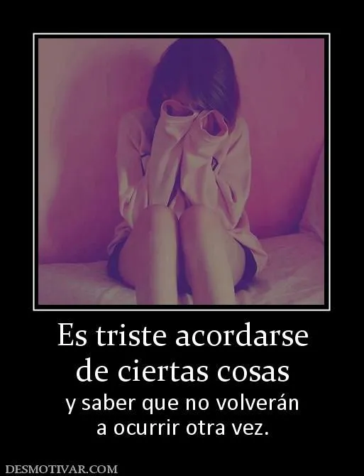 Desmotivaciones Es triste acordarse de ciertas cosas y saber que ... Desmotivaciones Es triste acordarse de ciertas cosas y saber que ...
