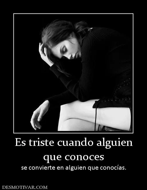 Desmotivaciones Es triste cuando alguien que conoces se convierte ... Desmotivaciones Es triste cuando alguien que conoces se convierte ...