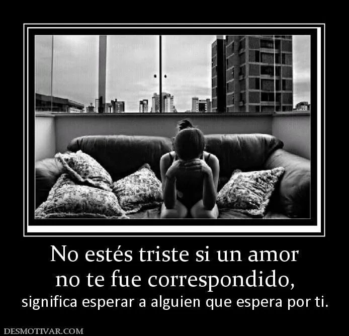 Desmotivaciones No estés triste si un amor no te fue correspondido ...