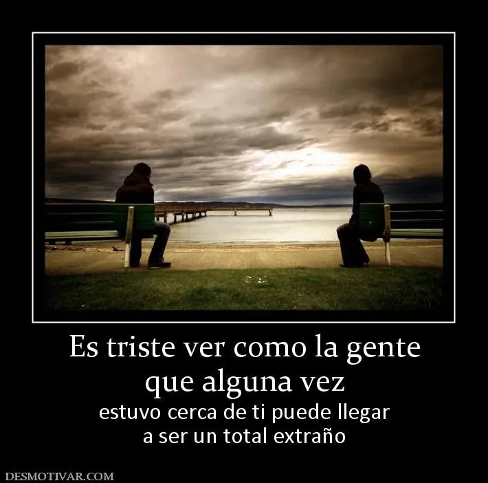 Desmotivaciones Es triste ver como la gente que alguna vez estuvo ... Desmotivaciones Es triste ver como la gente que alguna vez estuvo ...