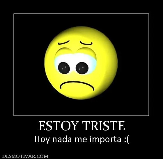 Desmotivaciones ESTOY TRISTE Hoy nada me importa :( Desmotivaciones ESTOY TRISTE Hoy nada me importa :(
