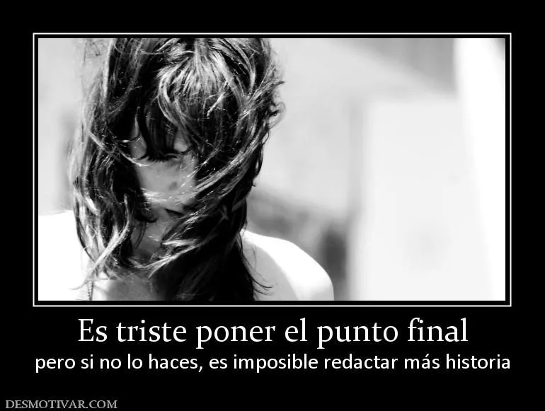 Desmotivaciones Es triste poner el punto final pero si no lo haces ...