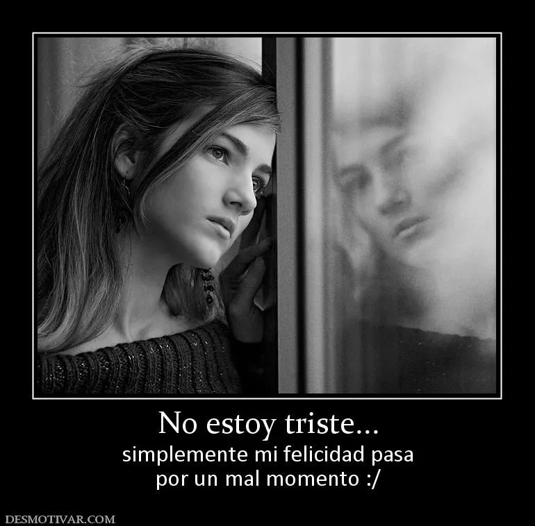 Desmotivaciones No estoy triste... simplemente mi felicidad pasa ...