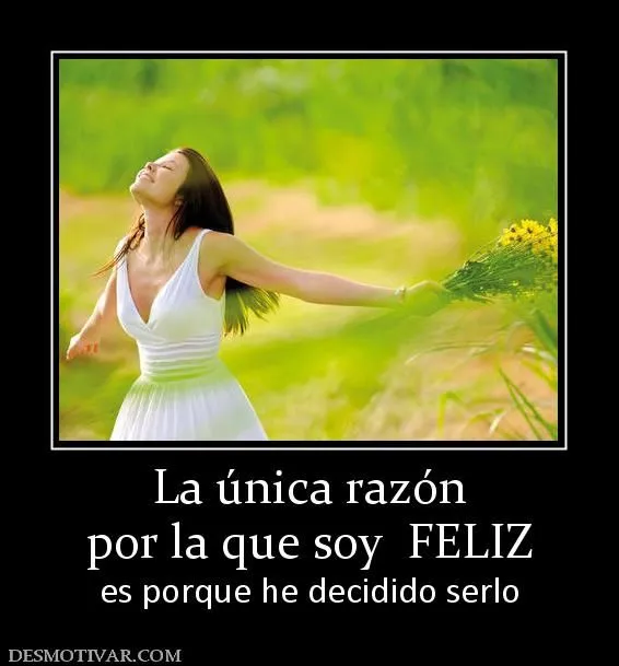 Desmotivaciones La única razón por la que soy FELIZ es porque he ...