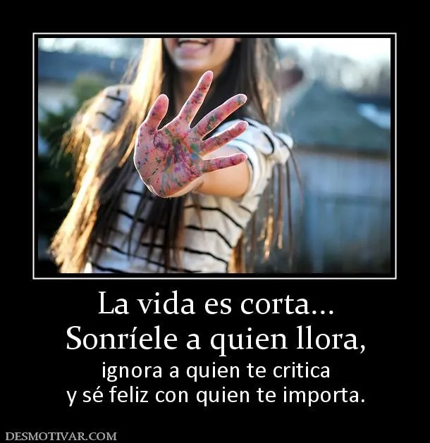 Desmotivaciones La vida es corta... Sonríele a quien llora, ignora ... Desmotivaciones La vida es corta... Sonríele a quien llora, ignora ...