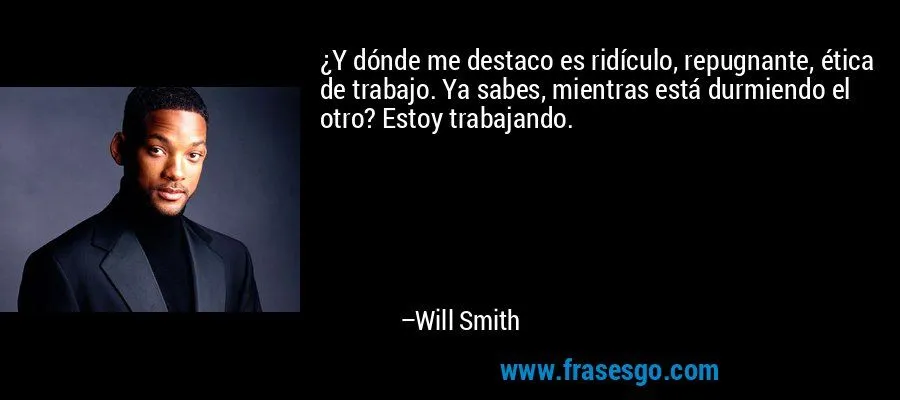 Y dónde me destaco es ridículo, repugnante, ética de trabaj ... Y dónde me destaco es ridículo, repugnante, ética de trabaj ...