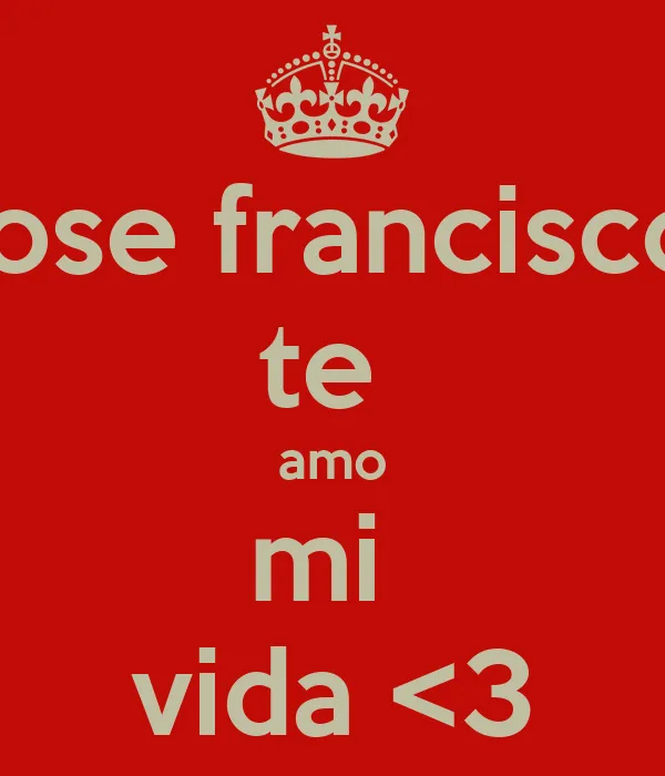 jose francisco te amo mi vida <3 - KEEP CALM AND CARRY ON Image ...