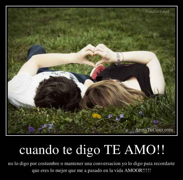 cuando te digo TE AMO!!