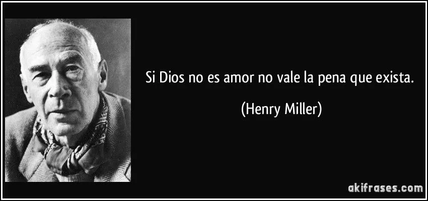 Si Dios no es amor no vale la pena que exista.
