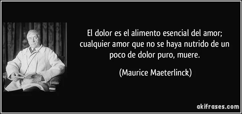 El dolor es el alimento esencial del amor; cualquier amor que no ...