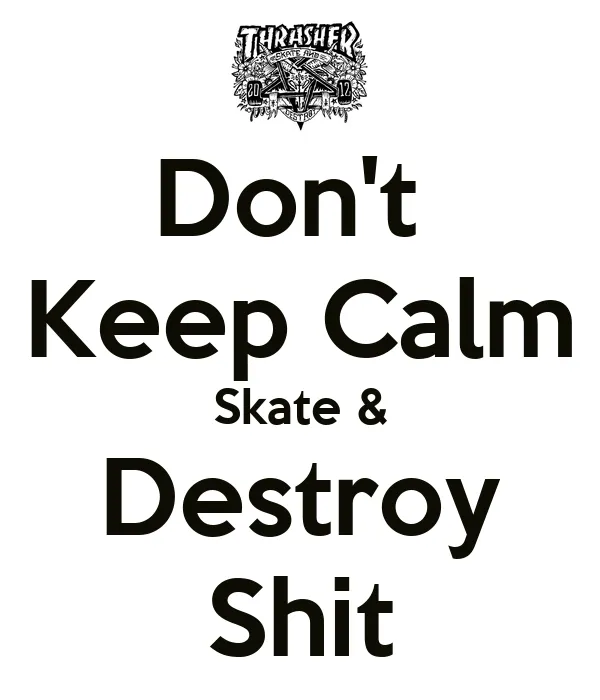 Don't Keep Calm Skate & Destroy Shit - KEEP CALM AND CARRY ON ... Don't Keep Calm Skate & Destroy Shit - KEEP CALM AND CARRY ON ...
