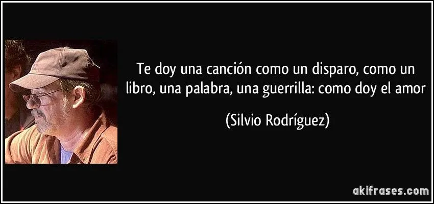 Te doy una canción como un disparo, como un libro, una palabra, ...