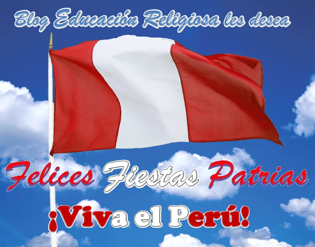 EDUCACIÓN RELIGIOSA: FELICES FIESTAS PATRIAS... ¡VIVA EL PERÚ! EDUCACIÓN RELIGIOSA: FELICES FIESTAS PATRIAS... ¡VIVA EL PERÚ!