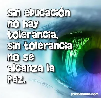 Sin educación no hay tolerancia, sin .... Frases.