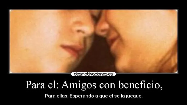 Para el: Amigos con beneficio, | Desmotivaciones